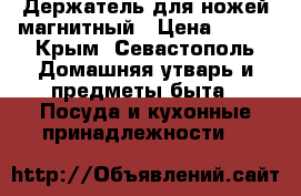 Держатель для ножей магнитный › Цена ­ 200 - Крым, Севастополь Домашняя утварь и предметы быта » Посуда и кухонные принадлежности   